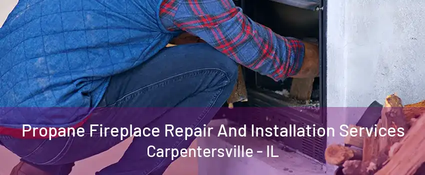 Propane Fireplace Repair And Installation Services Carpentersville - IL