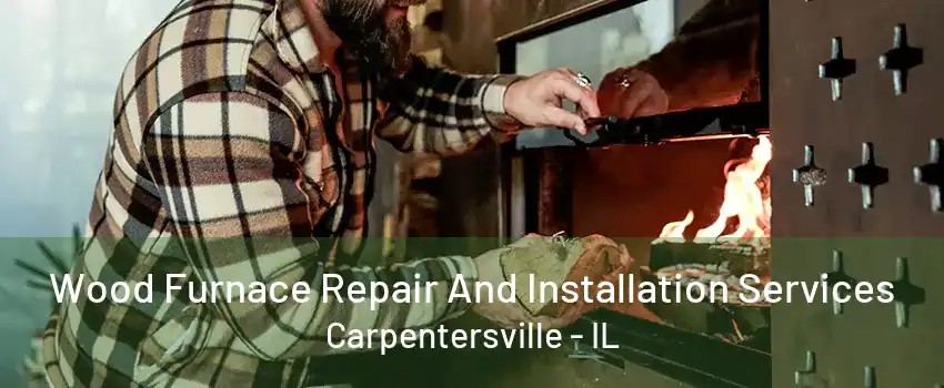 Wood Furnace Repair And Installation Services Carpentersville - IL